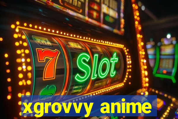 xgrovvy anime